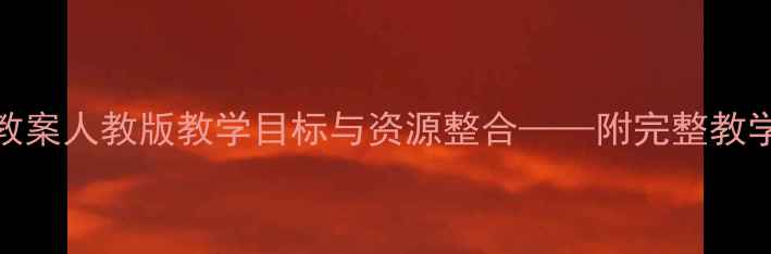 图片 新疆七年级语文教案人教版教学目标与资源整合——附完整教学设计及课件下载