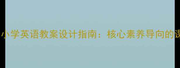 图片 新课标背景下小学英语教案设计指南：核心素养导向的课堂实践方案1
