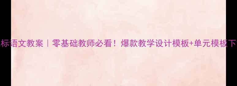 图片 新课标语文教案｜零基础教师必看！爆款教学设计模板+单元模板下载📚