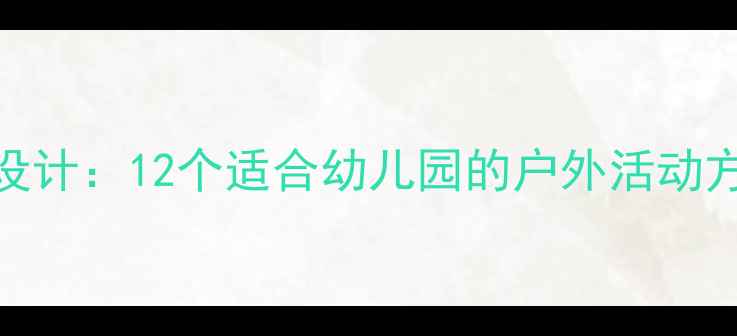 图片 春天主题教案设计：12个适合幼儿园的户外活动方案与教学目标