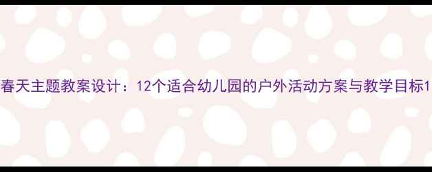 图片 春天主题教案设计：12个适合幼儿园的户外活动方案与教学目标1