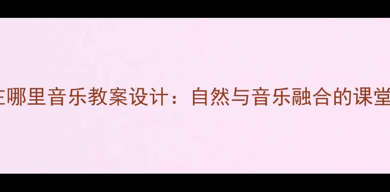 图片 春天在哪里音乐教案设计：自然与音乐融合的课堂实践2