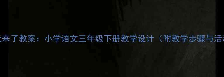 图片 春天来了教案：小学语文三年级下册教学设计（附教学步骤与活动）