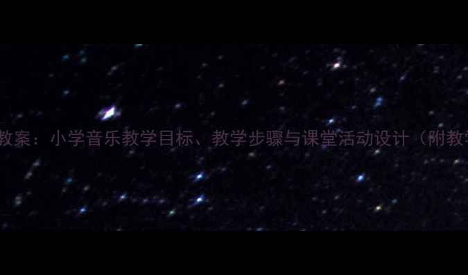 图片 春天音乐教案：小学音乐教学目标、教学步骤与课堂活动设计（附教学资源）1