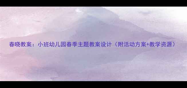 图片 春晓教案：小班幼儿园春季主题教案设计（附活动方案+教学资源）
