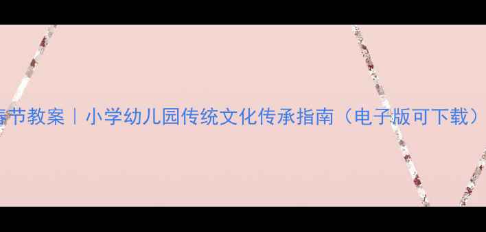 图片 春节教案｜小学幼儿园传统文化传承指南（电子版可下载）2