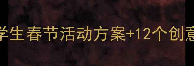 图片 春节社会实践教案｜中小学生春节活动方案+12个创意主题（附免费资源包）🎉