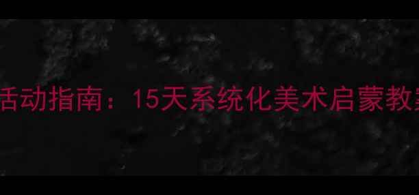 图片 暑期幼儿美术创意活动指南：15天系统化美术启蒙教案（附免费资源）2