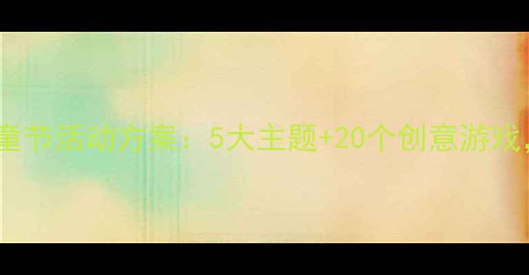 图片 最新家园共育儿童节活动方案：5大主题+20个创意游戏，助力亲子成长2
