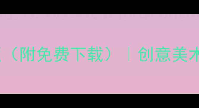 图片 最新少儿创意美术教案模板（附免费下载）｜创意美术教学方案与课堂活动设计1