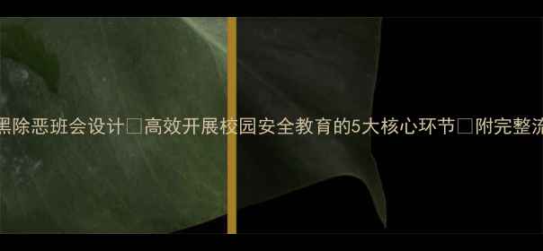 图片 最新扫黑除恶班会设计💥高效开展校园安全教育的5大核心环节✅附完整流程模板