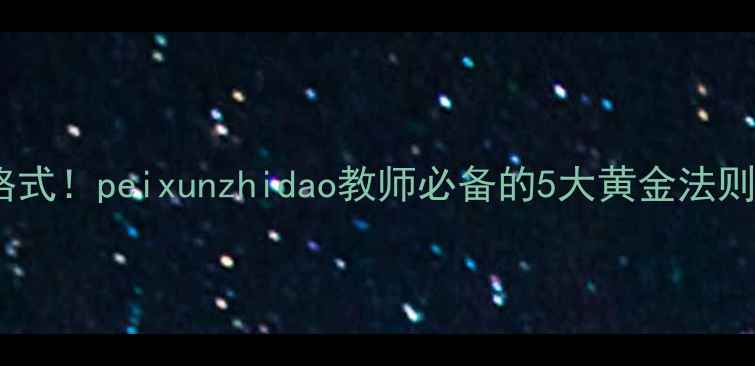 图片 最新推荐教案格式！peixunzhidao教师必备的5大黄金法则（附模板）✨1