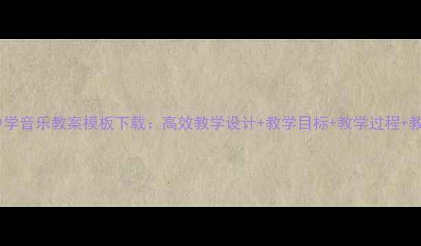 图片 最新版中学音乐教案模板下载：高效教学设计+教学目标+教学过程+教学反思2