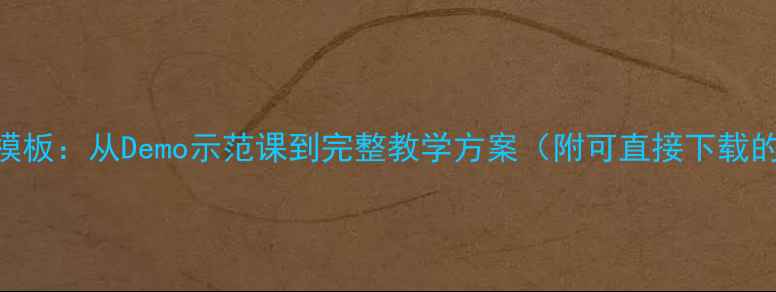 图片 最新版教案设计模板：从Demo示范课到完整教学方案（附可直接下载的WordPPT模板）1