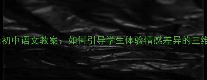 图片 最苦与最乐初中语文教案：如何引导学生体验情感差异的三维教学策略1