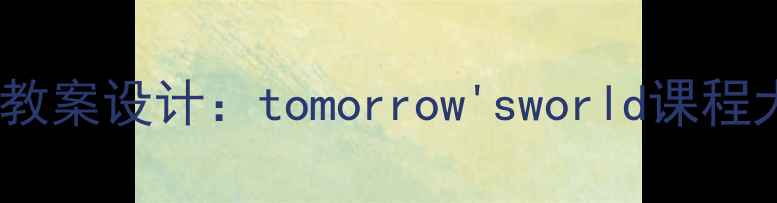 图片 未来科技与教育融合教案设计：tomorrow'sworld课程大纲与教学方案详解2