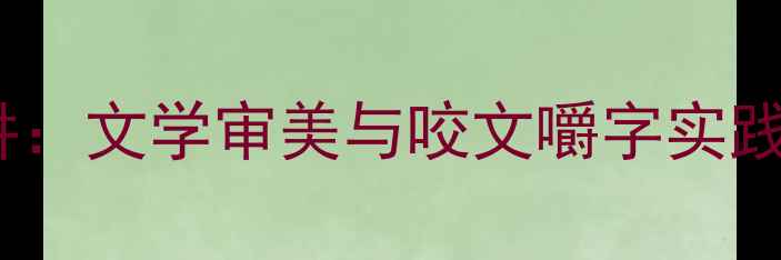 图片 朱光潜文本细读教学法精讲：文学审美与咬文嚼字实践教案设计（附教学案例）2