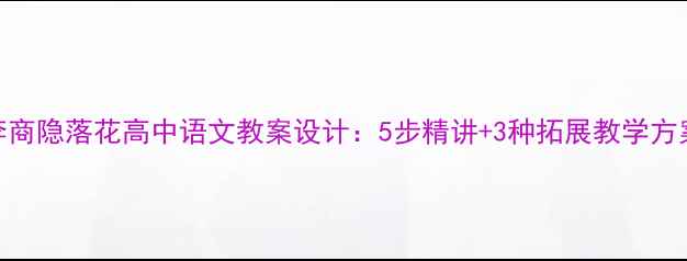 图片 李商隐落花高中语文教案设计：5步精讲+3种拓展教学方案