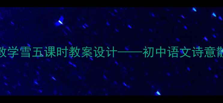 图片 林清玄散文教学雪五课时教案设计——初中语文诗意散文专题精讲