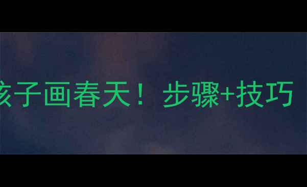 图片 柳树绘画教案｜手把手教孩子画春天！步骤+技巧（附儿童美术课完整方案）