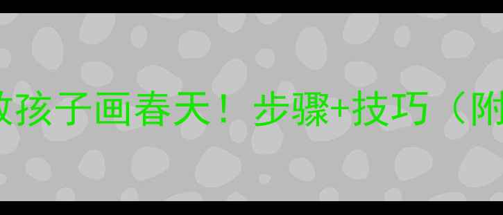 图片 柳树绘画教案｜手把手教孩子画春天！步骤+技巧（附儿童美术课完整方案）2