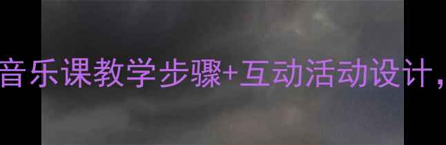 图片 欢乐颂音乐教案｜小学音乐课教学步骤+互动活动设计，轻松提升课堂趣味性2