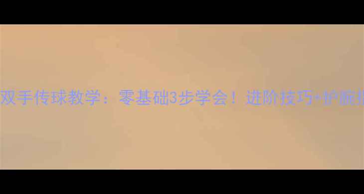 图片 正面双手传球教学：零基础3步学会！进阶技巧+护腕指南2