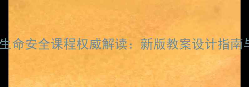 图片 武汉中小学生命安全课程权威解读：新版教案设计指南与教学实践1