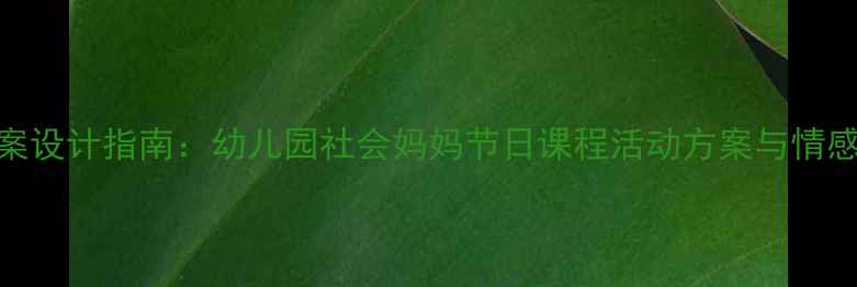 图片 母亲节教案设计指南：幼儿园社会妈妈节日课程活动方案与情感教育实践