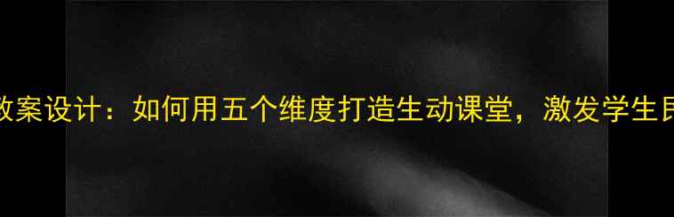 图片 民族文化教案设计：如何用五个维度打造生动课堂，激发学生民族自豪感
