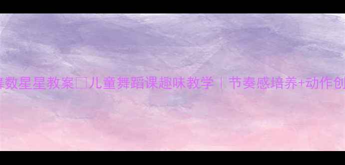 图片 民族民间舞数星星教案✨儿童舞蹈课趣味教学｜节奏感培养+动作创编全攻略1
