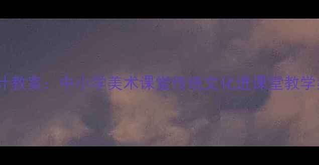 图片 民族纹样创意设计教案：中小学美术课堂传统文化进课堂教学案例与实践指导1