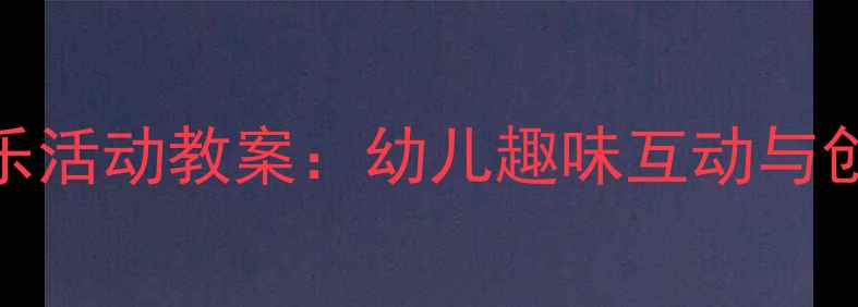 图片 水果主题音乐活动教案：幼儿趣味互动与创意教学指南
