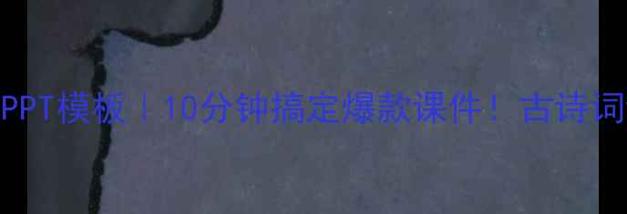 图片 水龙吟教学设计PPT模板｜10分钟搞定爆款课件！古诗词课件制作全攻略