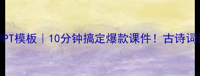 图片 水龙吟教学设计PPT模板｜10分钟搞定爆款课件！古诗词课件制作全攻略2