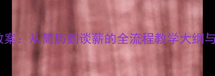 图片 求职面试教案：从简历到谈薪的全流程教学大纲与实战技巧2