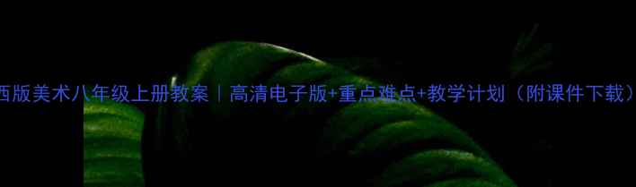 图片 江西版美术八年级上册教案｜高清电子版+重点难点+教学计划（附课件下载）🎨