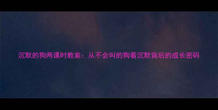 图片 沉默的狗两课时教案：从不会叫的狗看沉默背后的成长密码