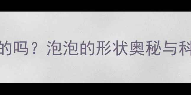 图片 泡泡都是圆的吗？泡泡的形状奥秘与科学教案设计