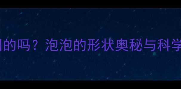 图片 泡泡都是圆的吗？泡泡的形状奥秘与科学教案设计2