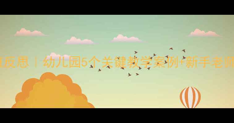 图片 消防安全教案小班反思｜幼儿园5个关键教学案例+新手老师必看避坑指南🔥1