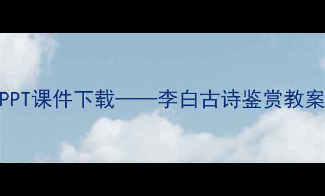 图片 涉江采芙蓉教学设计及PPT课件下载——李白古诗鉴赏教案（附教学方案与资源）