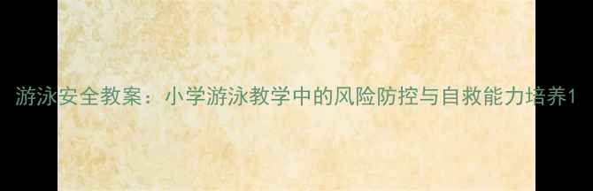 图片 游泳安全教案：小学游泳教学中的风险防控与自救能力培养1