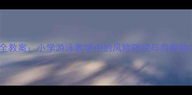 图片 游泳安全教案：小学游泳教学中的风险防控与自救能力培养2