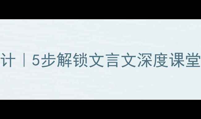 图片 游褒禅山记教学设计｜5步解锁文言文深度课堂｜附详细教案模板