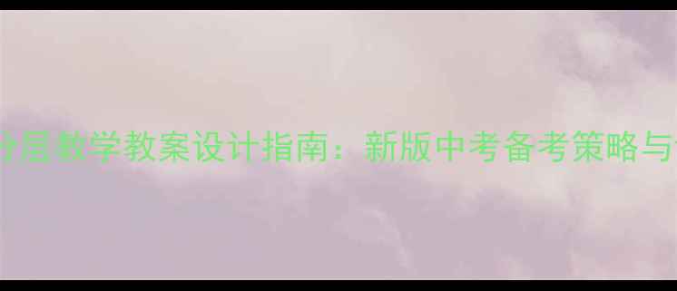 图片 湖南高中英语分层教学教案设计指南：新版中考备考策略与课堂活动模板2