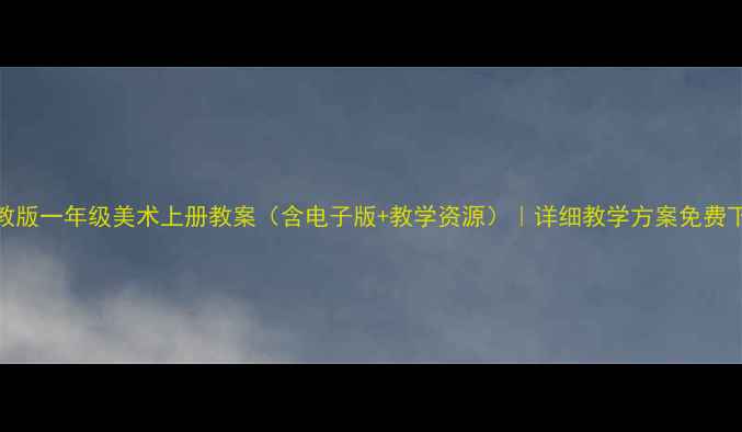图片 湘教版一年级美术上册教案（含电子版+教学资源）｜详细教学方案免费下载
