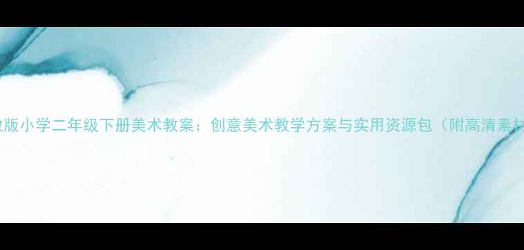 图片 湘教版小学二年级下册美术教案：创意美术教学方案与实用资源包（附高清素材）1