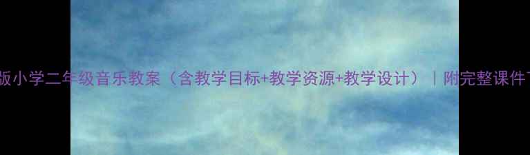 图片 湘教版小学二年级音乐教案（含教学目标+教学资源+教学设计）｜附完整课件下载1