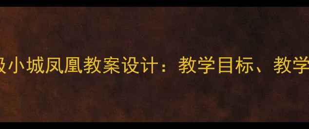 图片 湘教版小学语文四年级小城凤凰教案设计：教学目标、教学过程与教学资源整合2